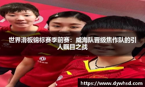 世界滑板锦标赛季前赛：威海队晋级焦作队的引人瞩目之战