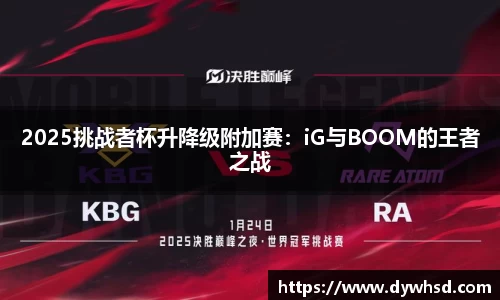 2025挑战者杯升降级附加赛：iG与BOOM的王者之战