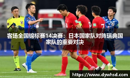 客场全国锦标赛14决赛：日本国家队对阵瑞典国家队的重要对决