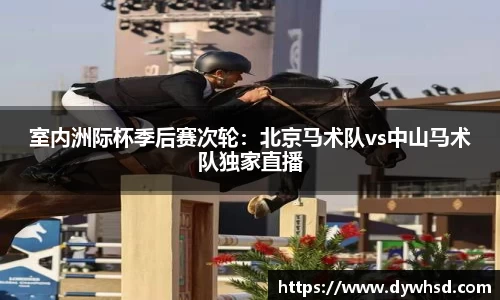 室内洲际杯季后赛次轮：北京马术队vs中山马术队独家直播