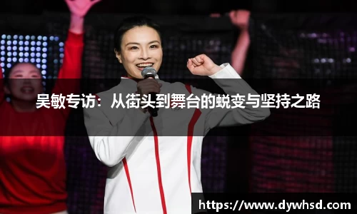 吴敏专访：从街头到舞台的蜕变与坚持之路