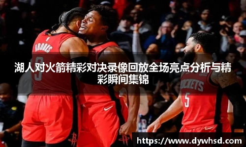 湖人对火箭精彩对决录像回放全场亮点分析与精彩瞬间集锦